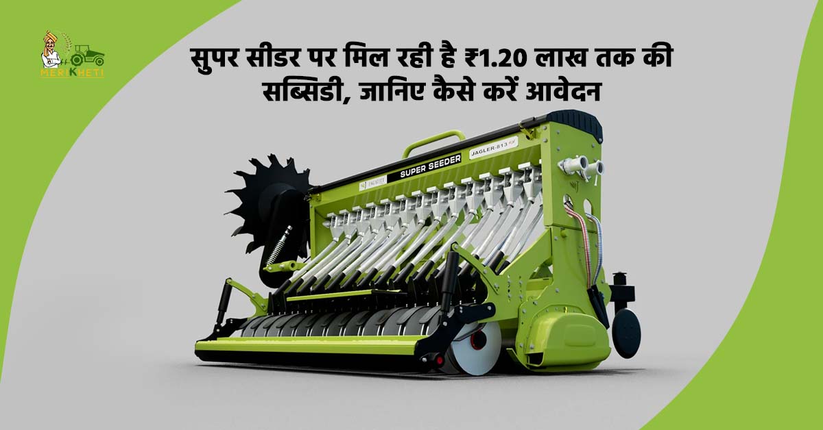 सुपर सीडर पर मिल रही है 1.20 लाख रुपए तक की सब्सिडी