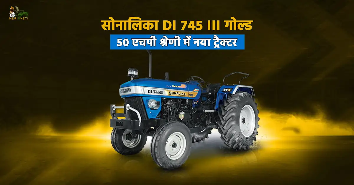 सोनालिका DI 745 III गोल्ड: 50 एचपी में नया ट्रैक्टर, बेहतरीन फीचर्स के साथ 