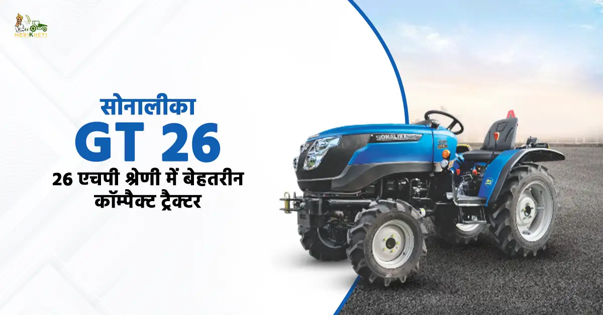 सोनालीका GT 26: 26 एचपी श्रेणी में बेहतरीन कॉम्पैक्ट ट्रैक्टर