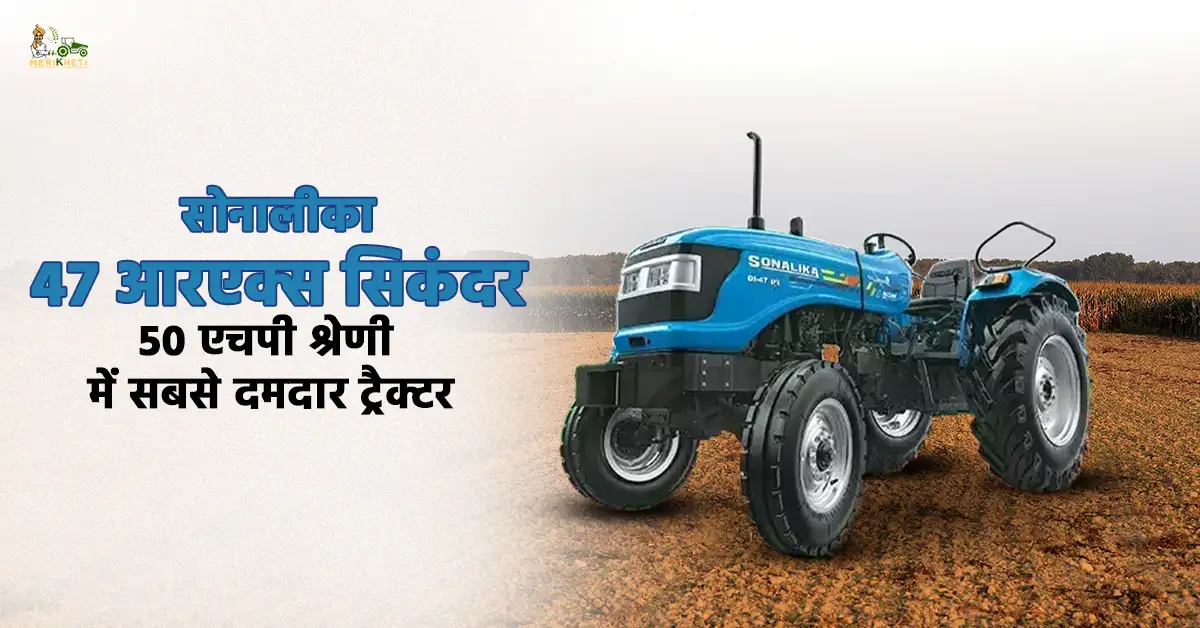 सोनालीका 47 आरएक्स सिकंदर: 50 एचपी श्रेणी में सबसे दमदार ट्रैक्टर