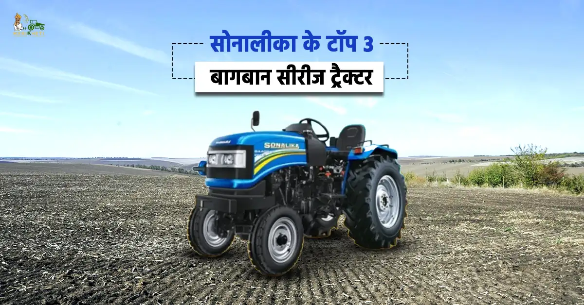सोनालीका के टॉप 3 बागबान सीरीज ट्रैक्टर - जानें, कीमत और स्पेसिफिकेशन्स