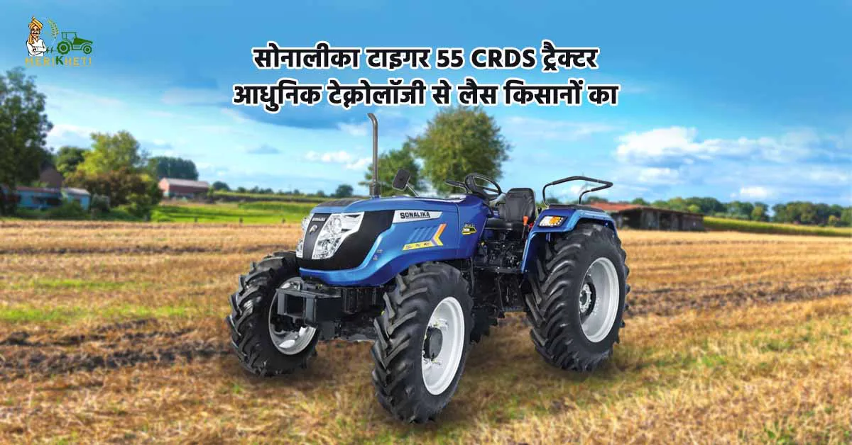 सोनालीका टाइगर 55 CRDS ट्रैक्टर: आधुनिक टेक्नोलॉजी से लैस किसानों का भरोसेमंद साथी