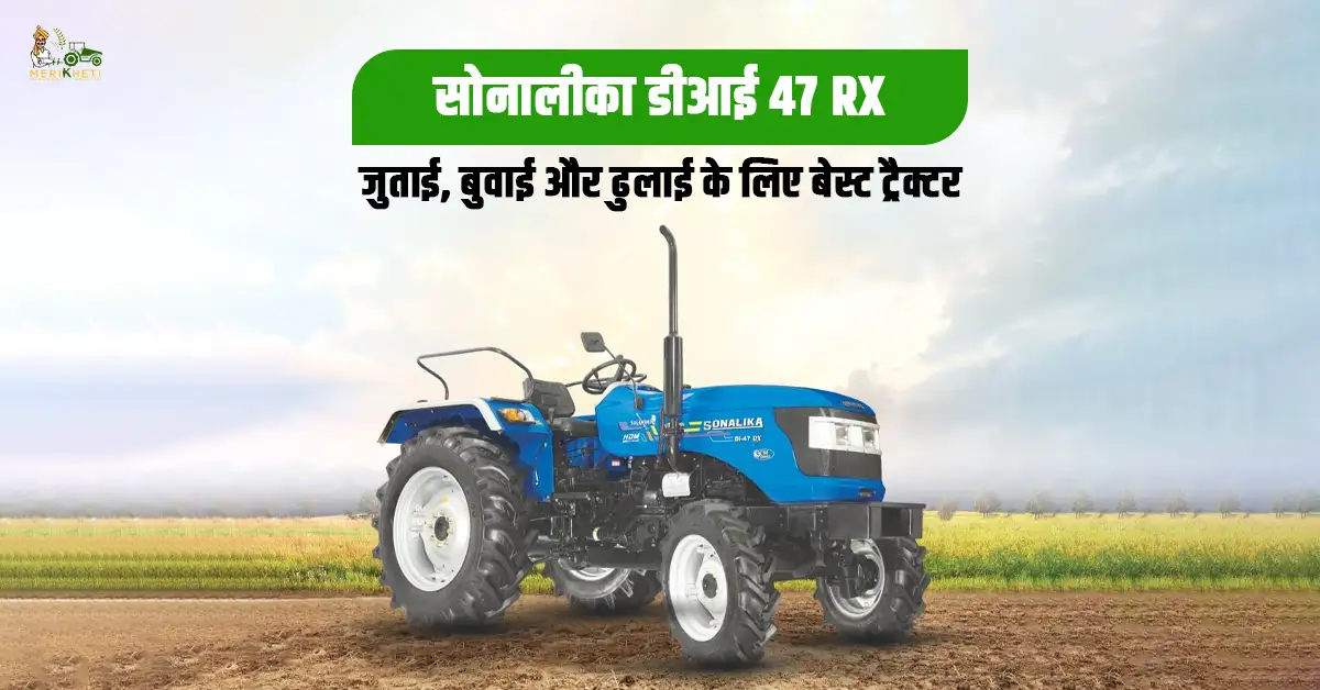सोनालीका डीआई 47 RX: जुताई, बुवाई और ढुलाई के लिए बेस्ट ट्रैक्टर