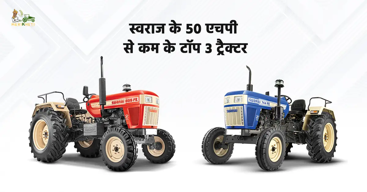 स्वराज के 50 एचपी से कम के टॉप 3 ट्रैक्टर: जानें, कीमत, स्पेसिफिकेशन और फीचर
